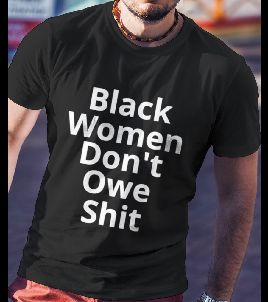 Black Women Don't Owe Shit Empowerment Message T-Shirt