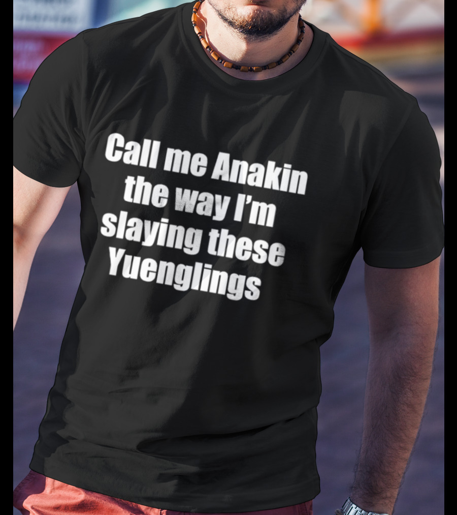 Call Me Anakin The Way I'm Slaying These Yuenglings T-Shirt