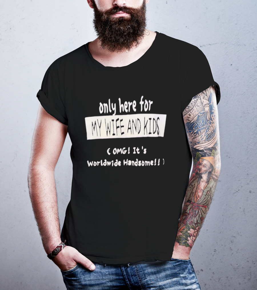 Only Here For My Wife And Kids Omg It's Worldwide Handsome T-Shirt