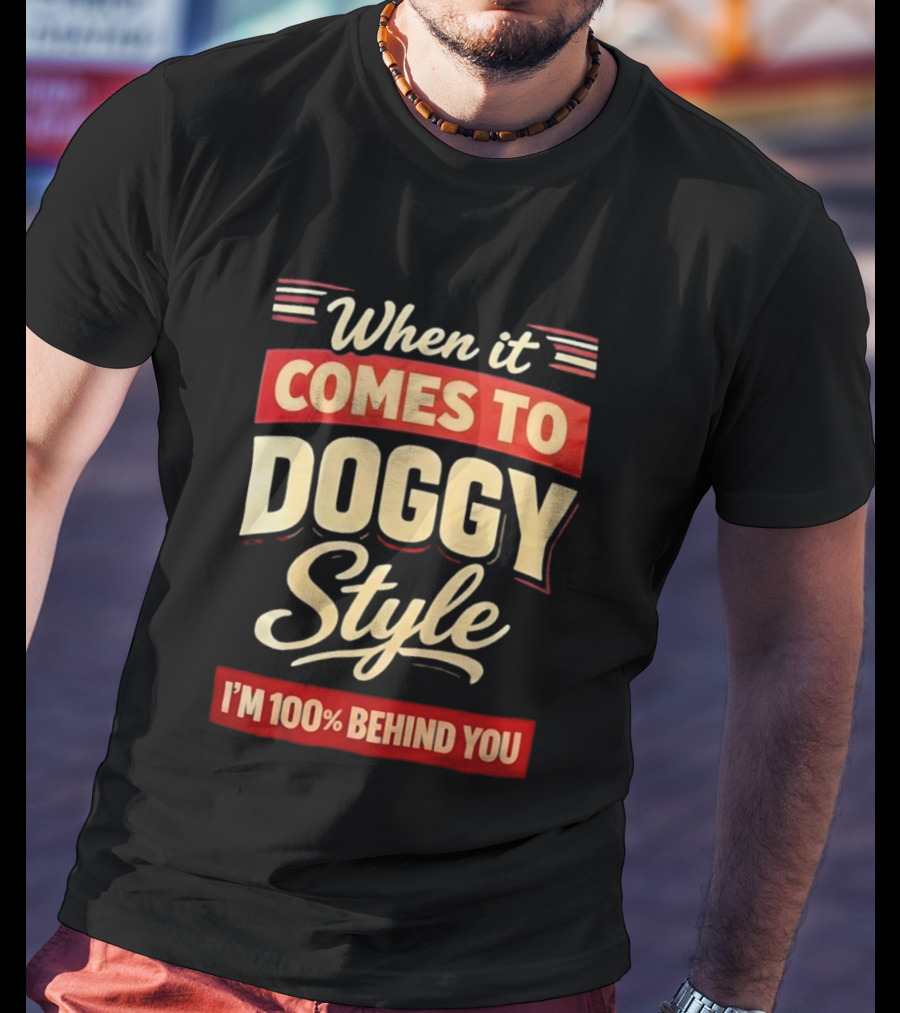When It Comes To Doggy Style I'm 100% Behind You T-Shirt