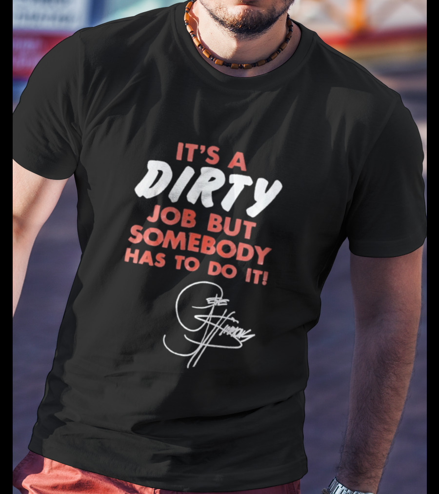 It's A Dirty Job But Somebody Has To Do It Signature Edition T-Shirt