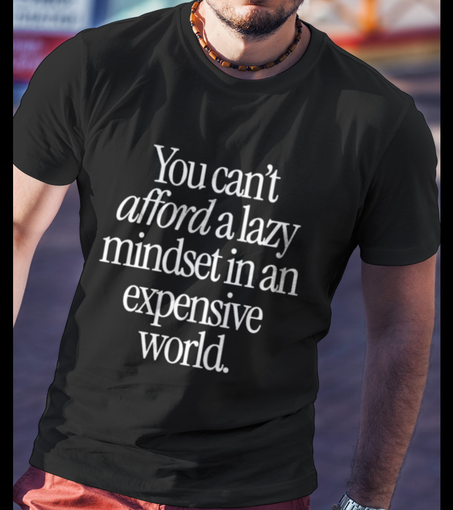You Can't Afford A Lazy Mindset In An Expensive World Inspiring Motivation T-Shirt