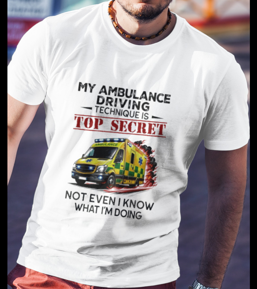 My Ambulance Driving Technique Is Top Secret Not Even I Know What I'm Doing Humor T-Shirt