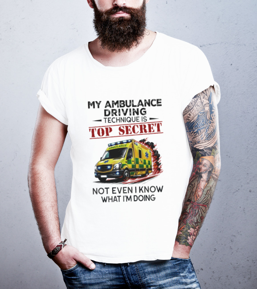 My Ambulance Driving Technique Is Top Secret Not Even I Know What I'm Doing Humor T-Shirt