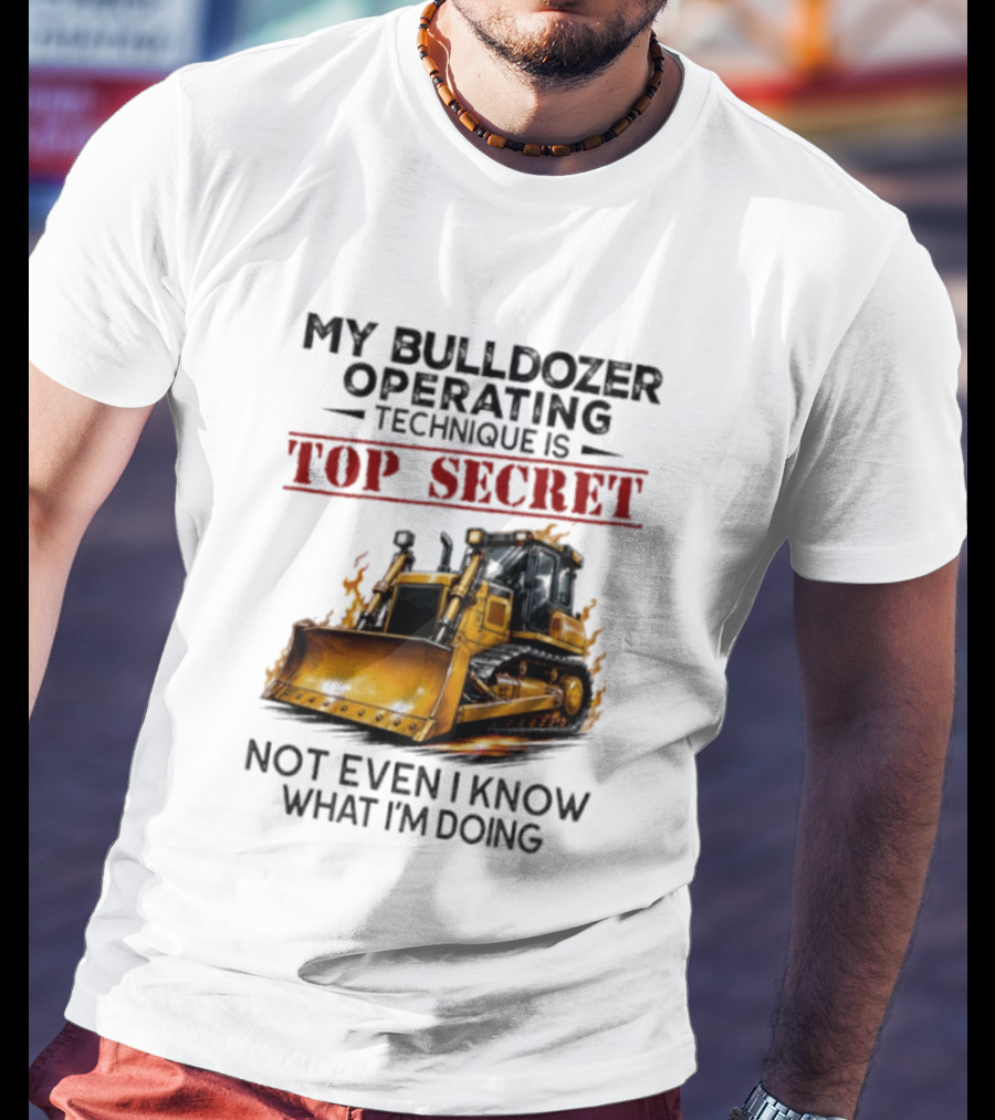 My Bulldozer Operating Technique Is Top Secret Not Even I Know What I'm Doing Bulldozer T-Shirt