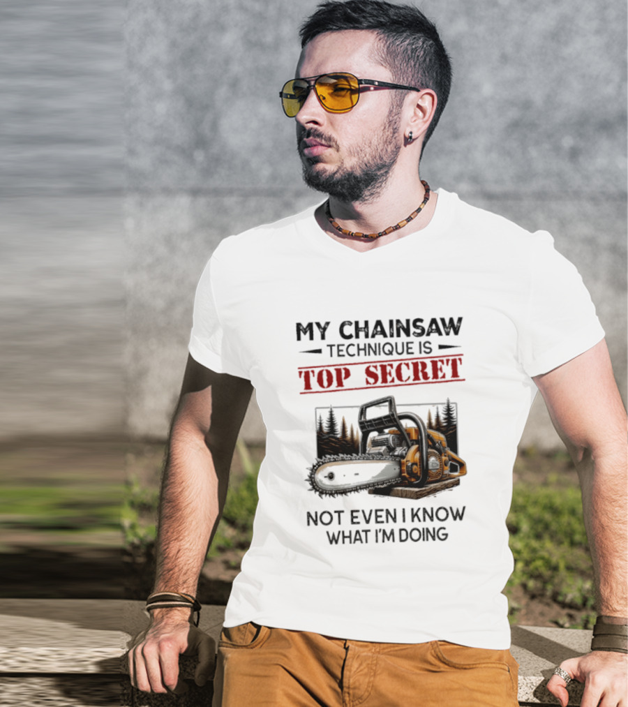 My Chainsaw Technique Is Top Secret Not Even I Know What I'm Doing T-Shirt