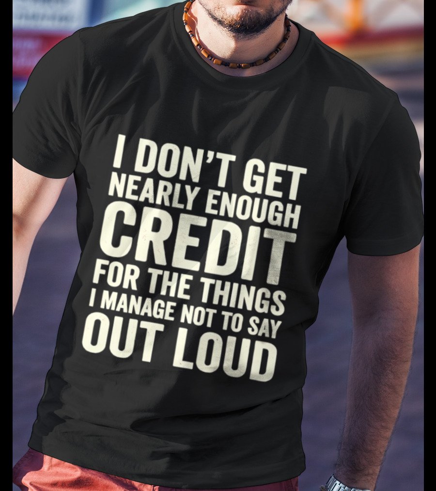 I Don't Get Nearly Enough Credit For The Things I Manage Not To Say Out Loud T-Shirt