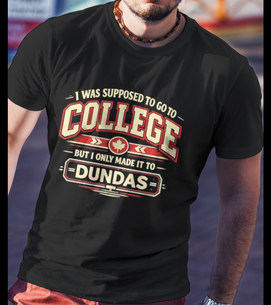 I Was Supposed To Go To College But I Only Made It To Dundas Maple Leaf T-Shirt