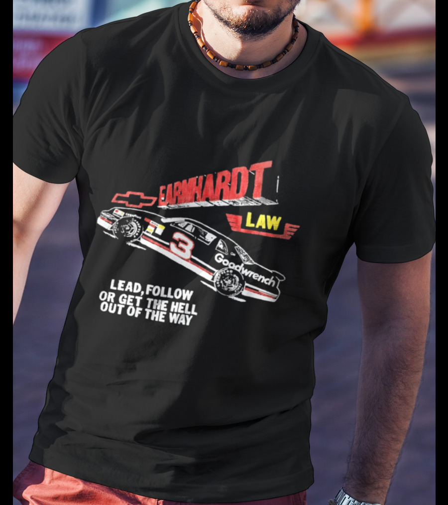 Earnhardt Law Race Car Lead Follow Or Get The Hell Out Of The Way T-Shirt