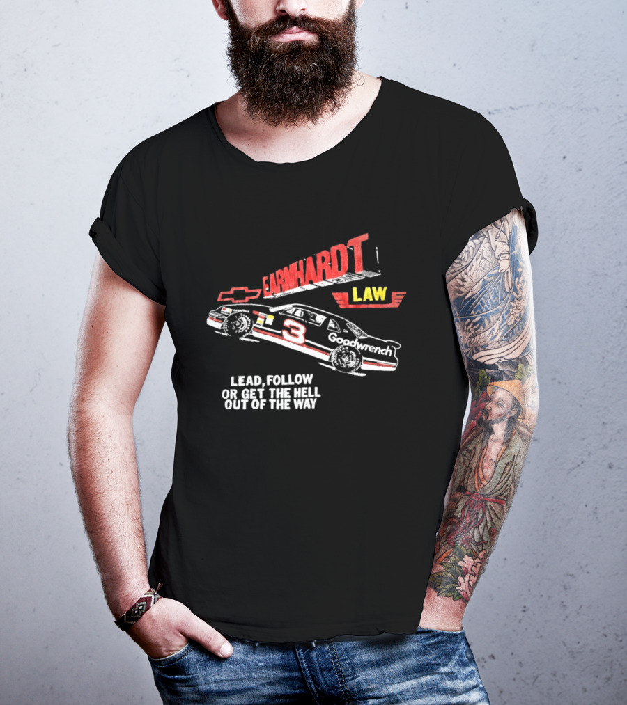 Earnhardt Law Race Car Lead Follow Or Get The Hell Out Of The Way T-Shirt