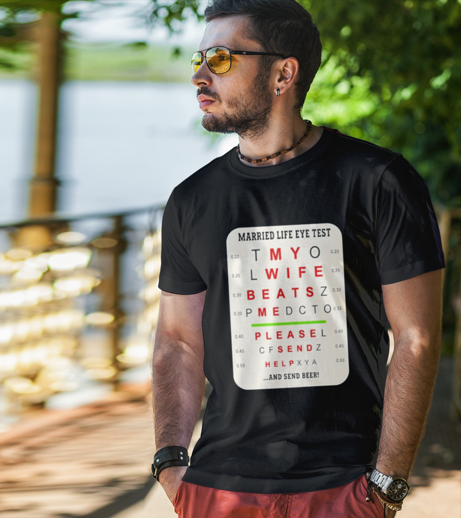 Married Life Eye Test My Wife Beats Me Please Send Help And Send Beer T-Shirt