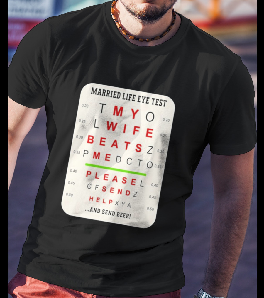 Married Life Eye Test My Wife Beats Me Please Send Help And Send Beer T-Shirt