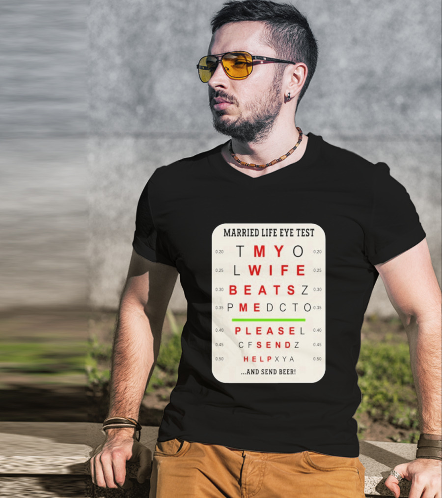 Married Life Eye Test My Wife Beats Me Please Send Help And Send Beer T-Shirt