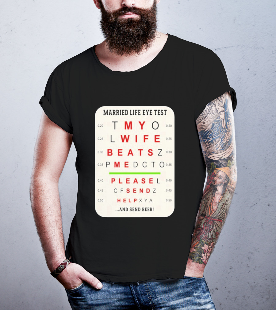 Married Life Eye Test My Wife Beats Me Please Send Help And Send Beer T-Shirt