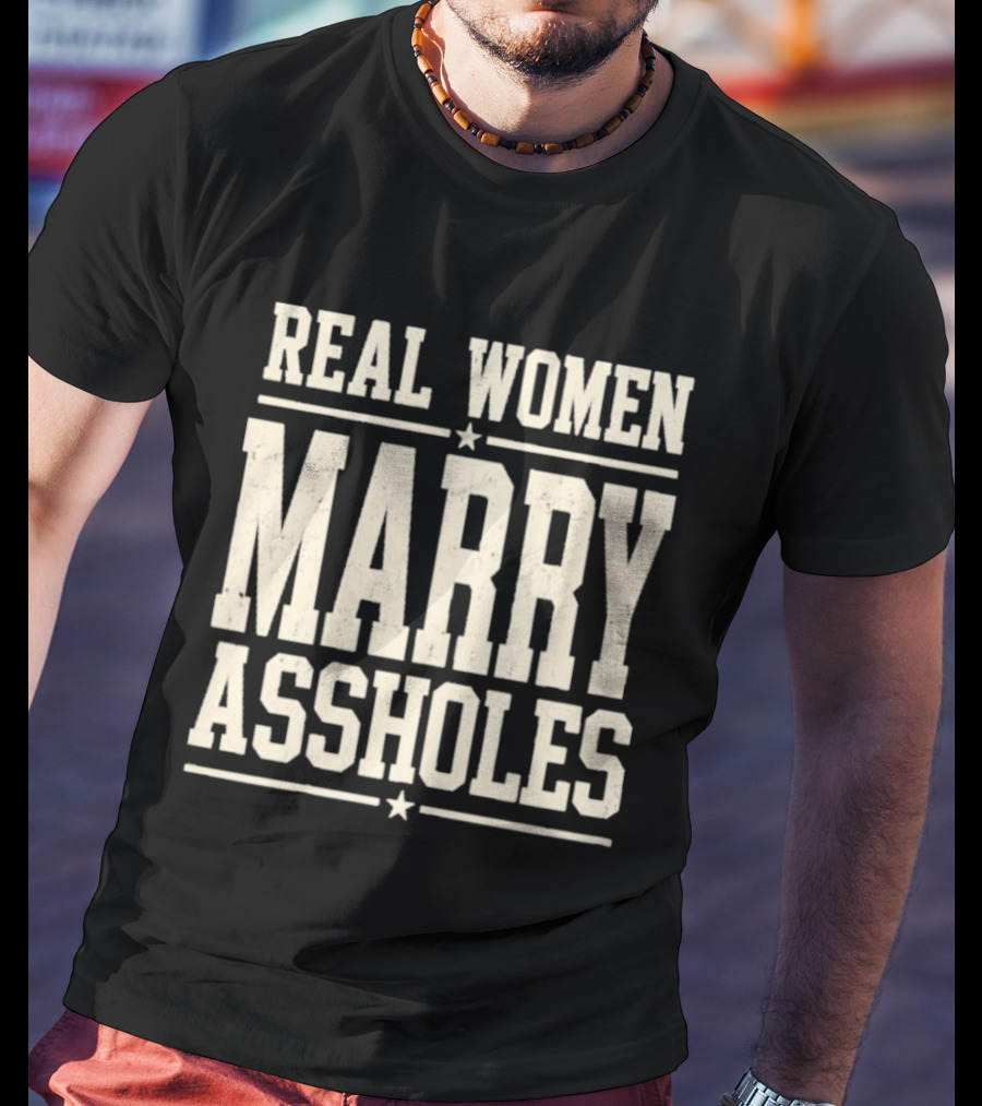 Real Women Marry Assholes T-Shirt