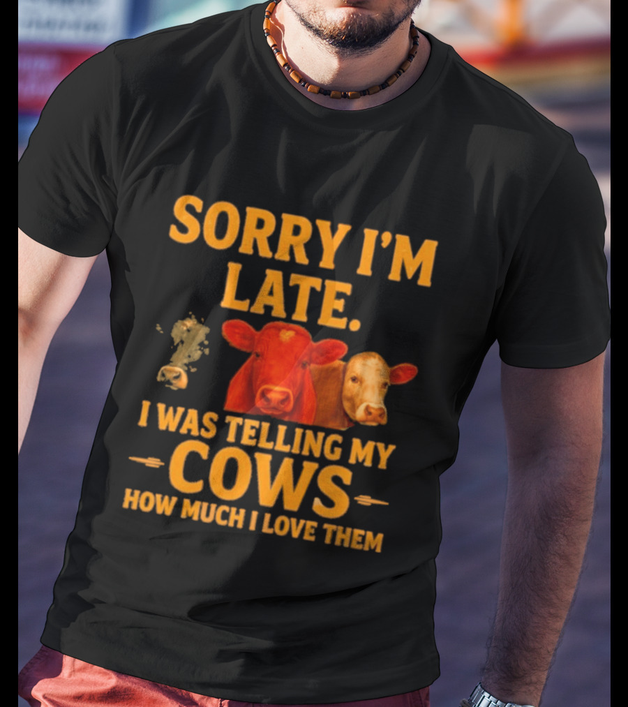 Sorry I'm Late I Was Telling My Cows How Much I Love Them T-Shirt