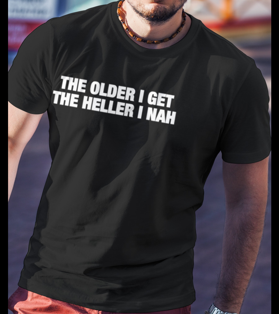 The Older I Get The Heller I Nah Phrase T-Shirt