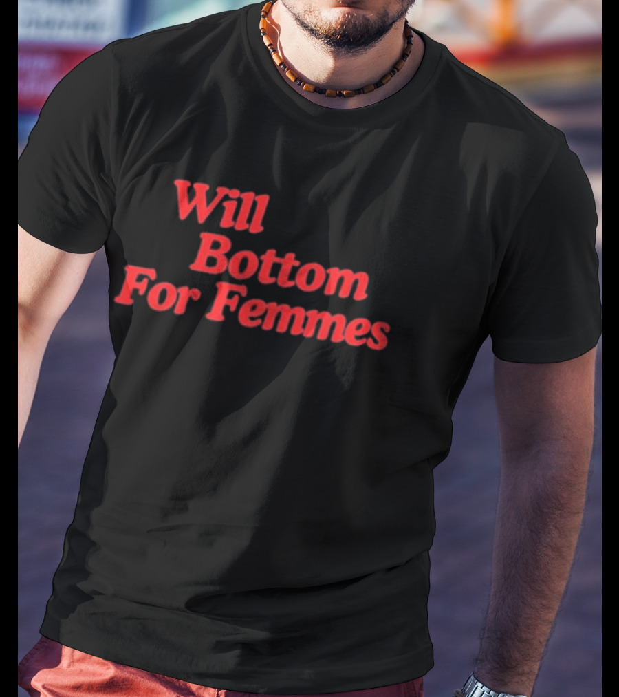 Will Bottom For Femmes T-Shirt