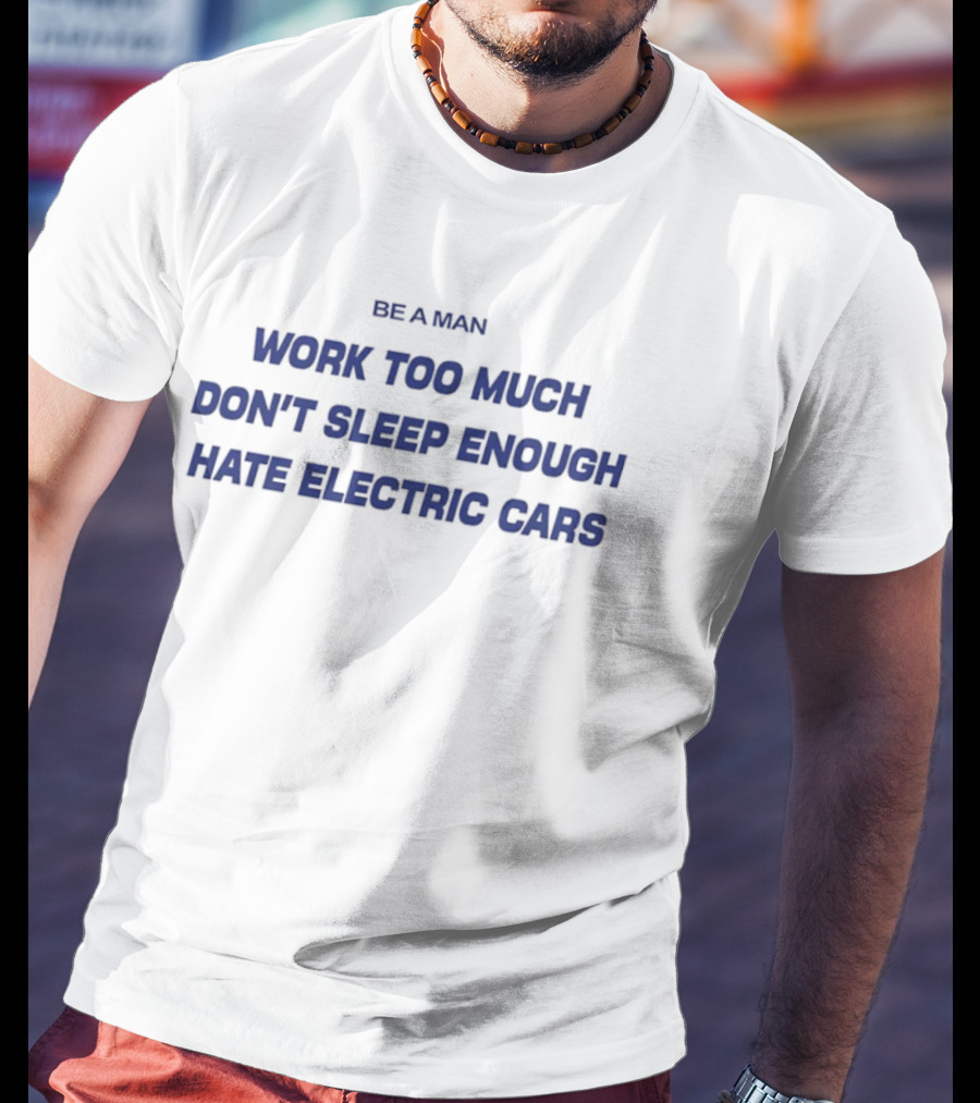 Be A Man Work Too Much Don't Sleep Enough Hate Electric Cars T-Shirt