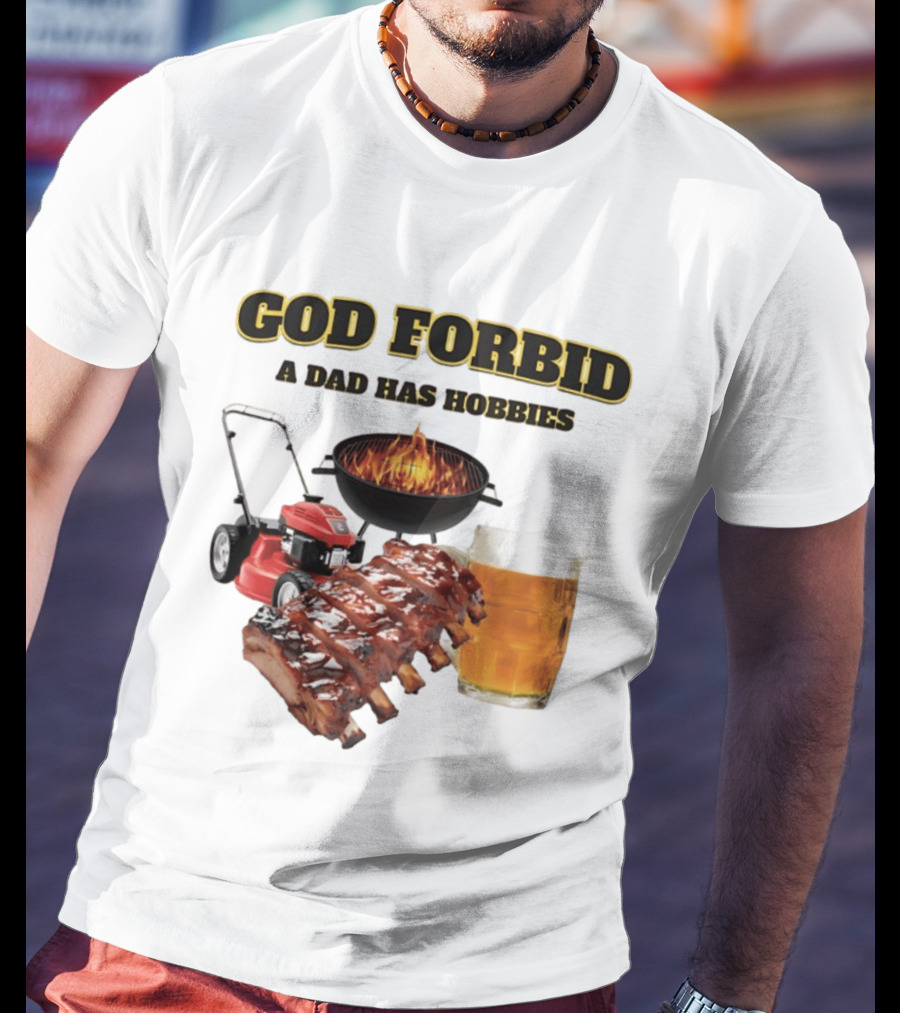 God Forbid A Dad Has Hobbies Grilling Lawn Mower Ribs Beer T-Shirt