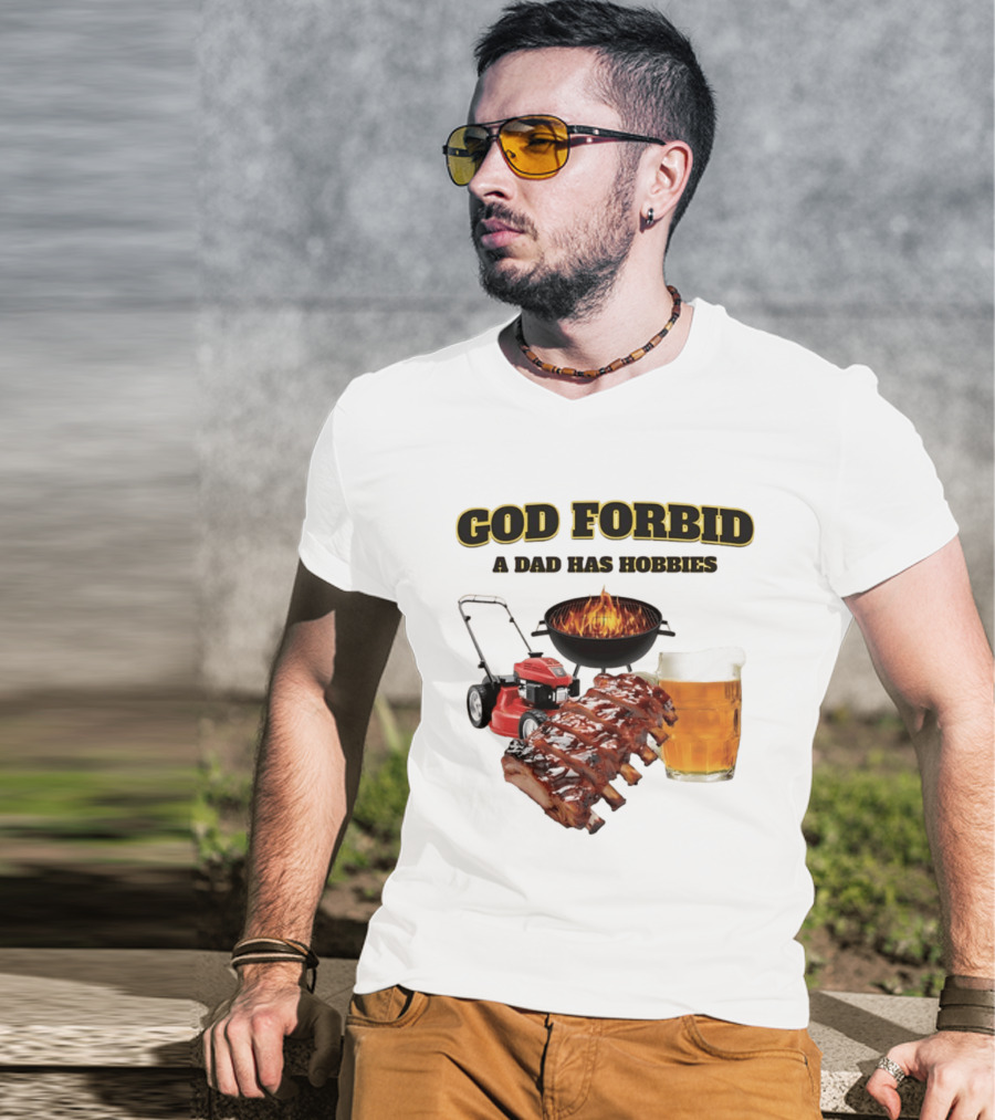 God Forbid A Dad Has Hobbies Grilling Lawn Mower Ribs Beer T-Shirt