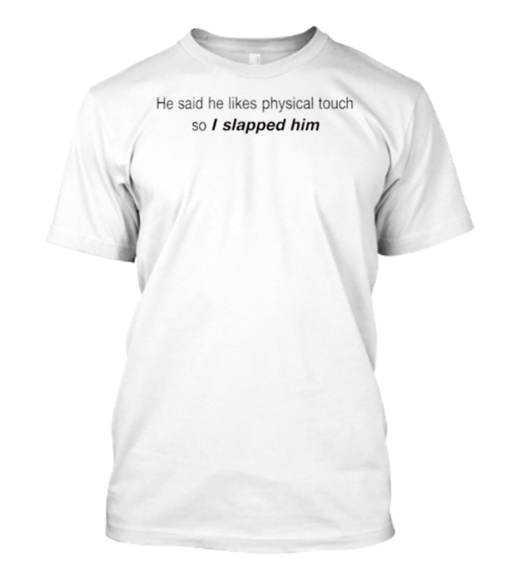 He Said He Likes Physical Touch So I Slapped Him T-Shirt