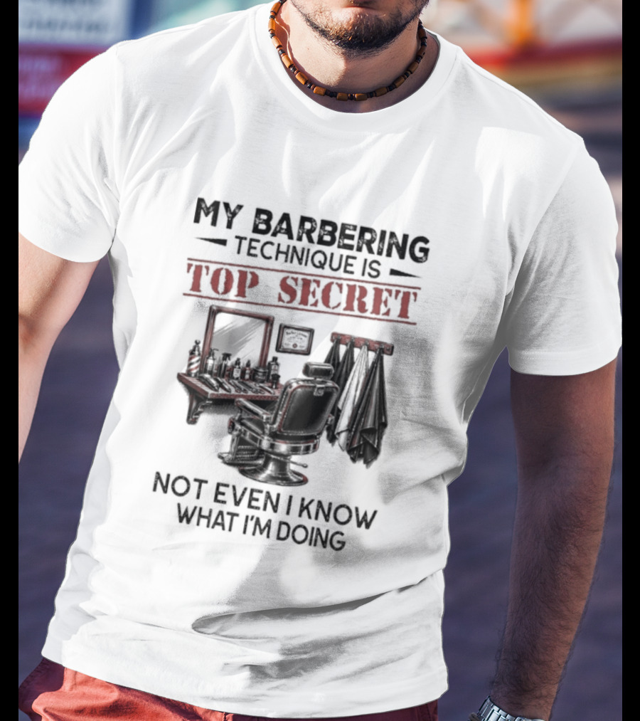 My Barbering Technique Is Top Secret Not Even I Know What I'm Doing Barbershop Humor T-Shirt
