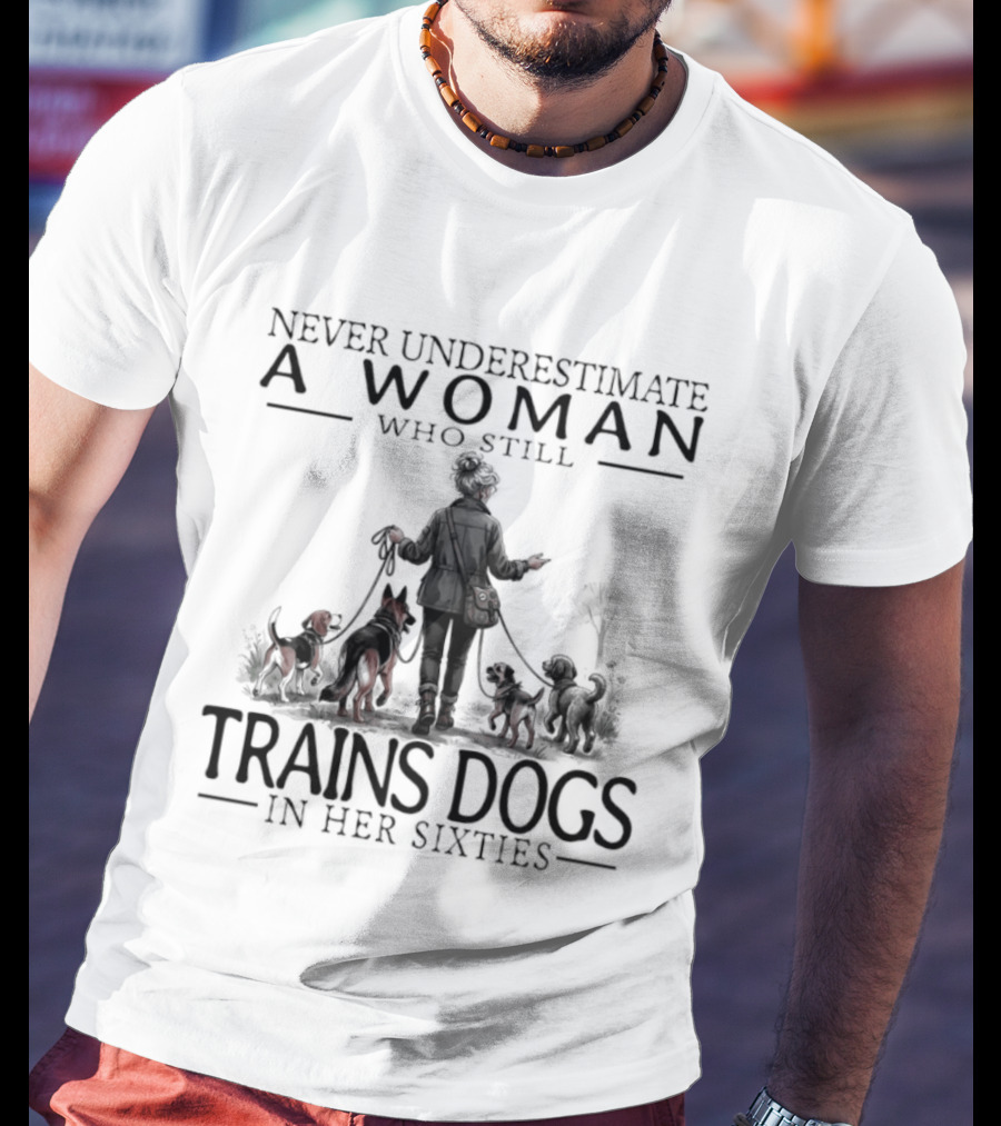 Never Underestimate A Woman Who Still Trains Dogs In Her Sixties T-Shirt