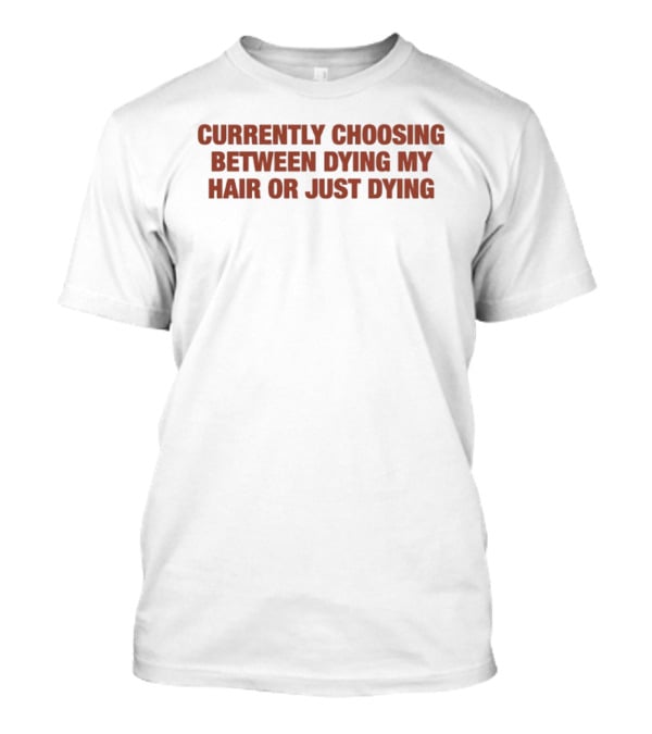 Currently Choosing Between Dyeing My Hair Or Just Dying T-Shirt