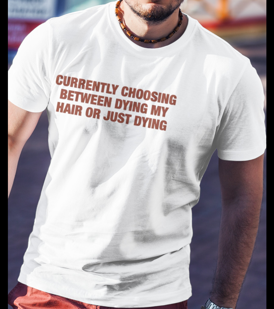 Currently Choosing Between Dyeing My Hair Or Just Dying T-Shirt