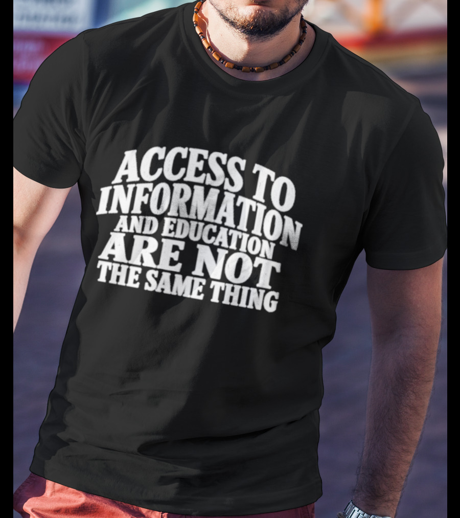 Access To Information And Education Are Not The Same Thing T-Shirt