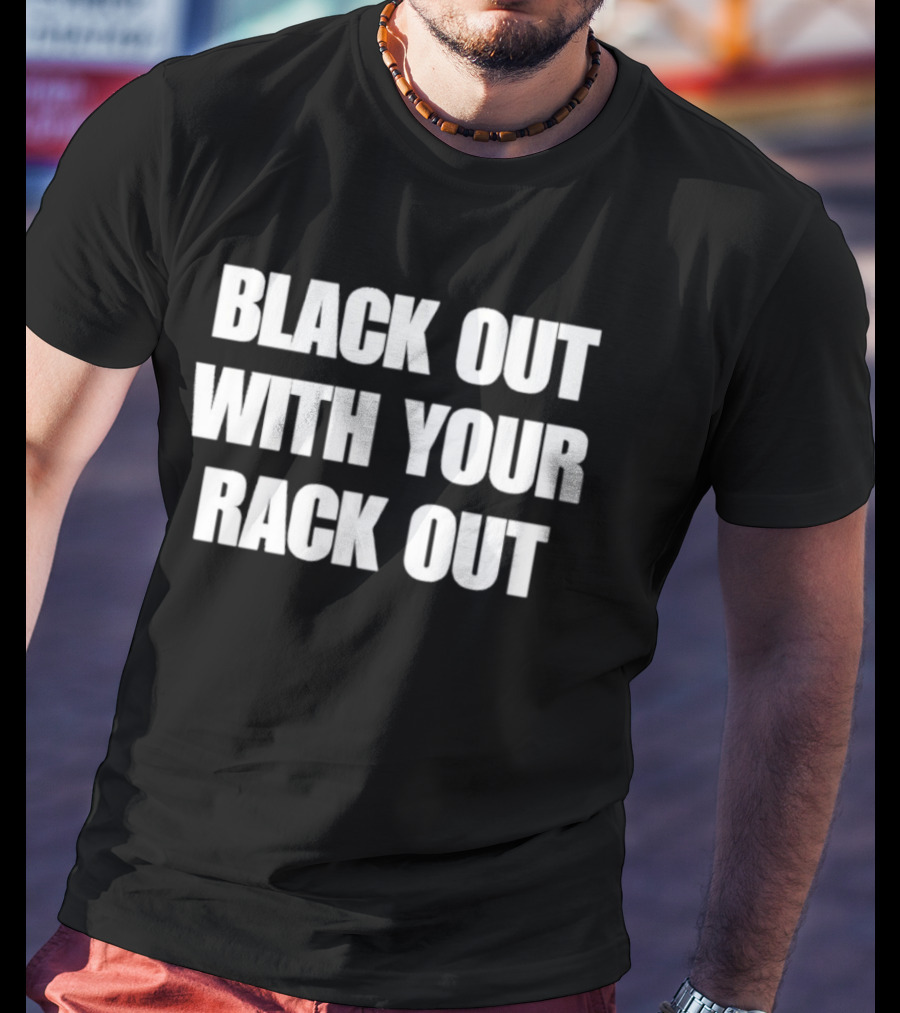 Black Out With Your Rack Out Phrase T-Shirt
