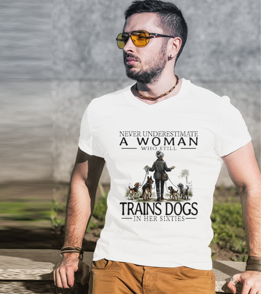 Never Underestimate A Woman Who Still Trains Dogs In Her Sixties T-Shirt