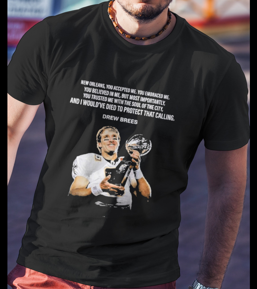 Drew Brees New Orleans You Accepted Me You Embraced Me You Believed In Me You Trusted Me With The Soul Of The City T-Shirt
