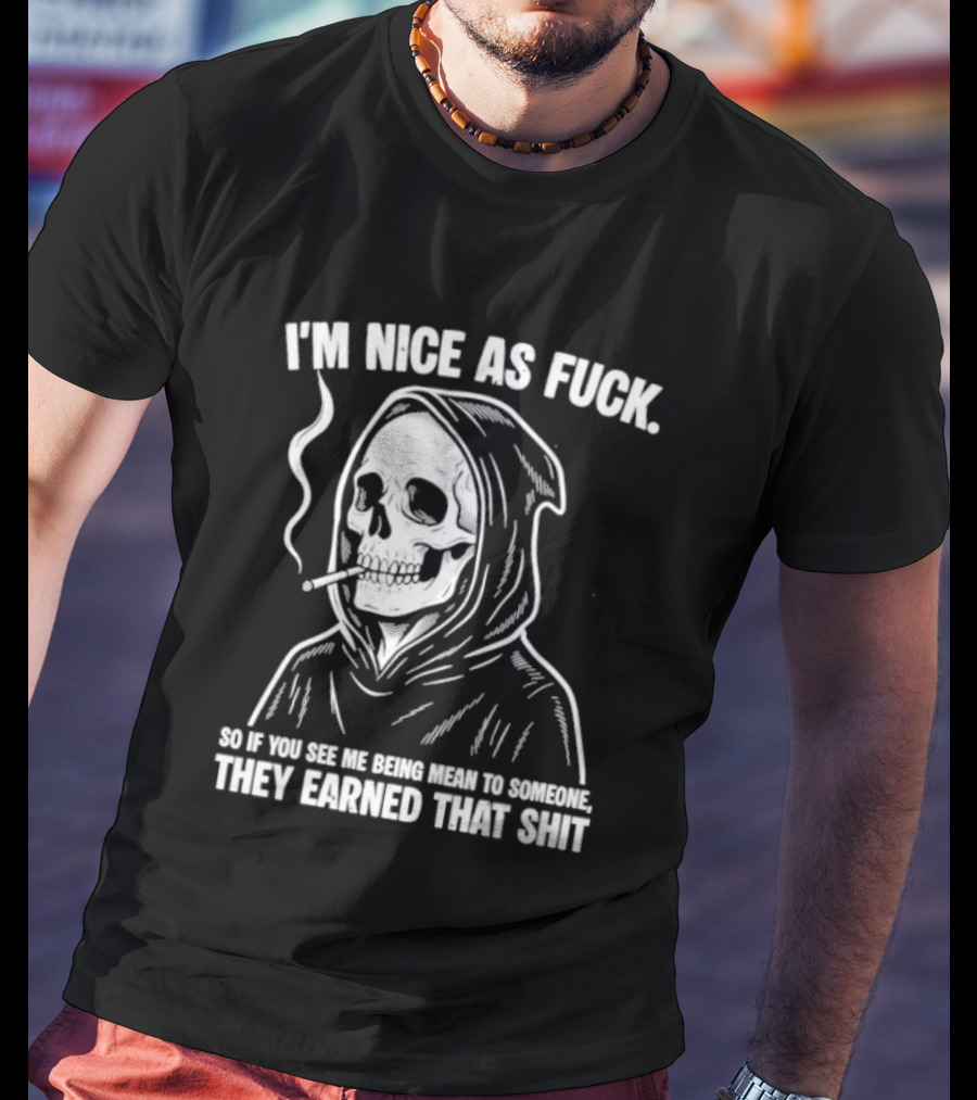Grim Reaper Smoking I'm Nice As Fuck So If You See Me Being Mean To Someone They Earned That Shit T-Shirt