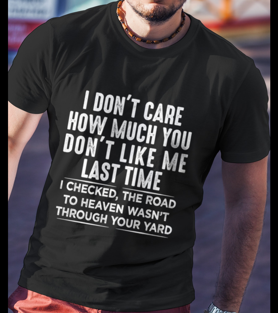 I Don't Care How Much You Don't Like Me Last Time I Checked The Road To Heaven Wasn't Through Your Yard T-Shirt