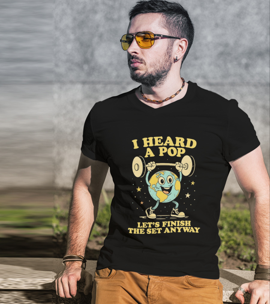 I Heard A Pop Earth Lifting Weights Let's Finish The Set Anyway T-Shirt