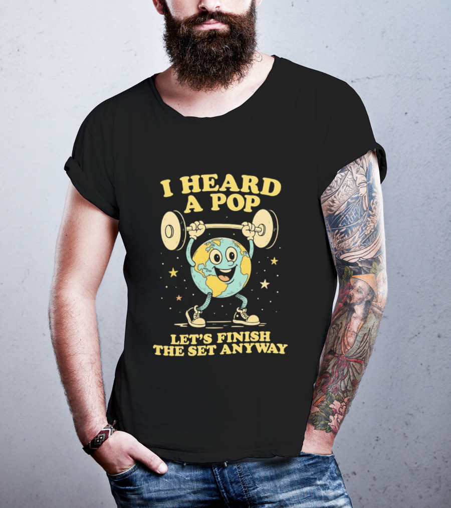 I Heard A Pop Earth Lifting Weights Let's Finish The Set Anyway T-Shirt