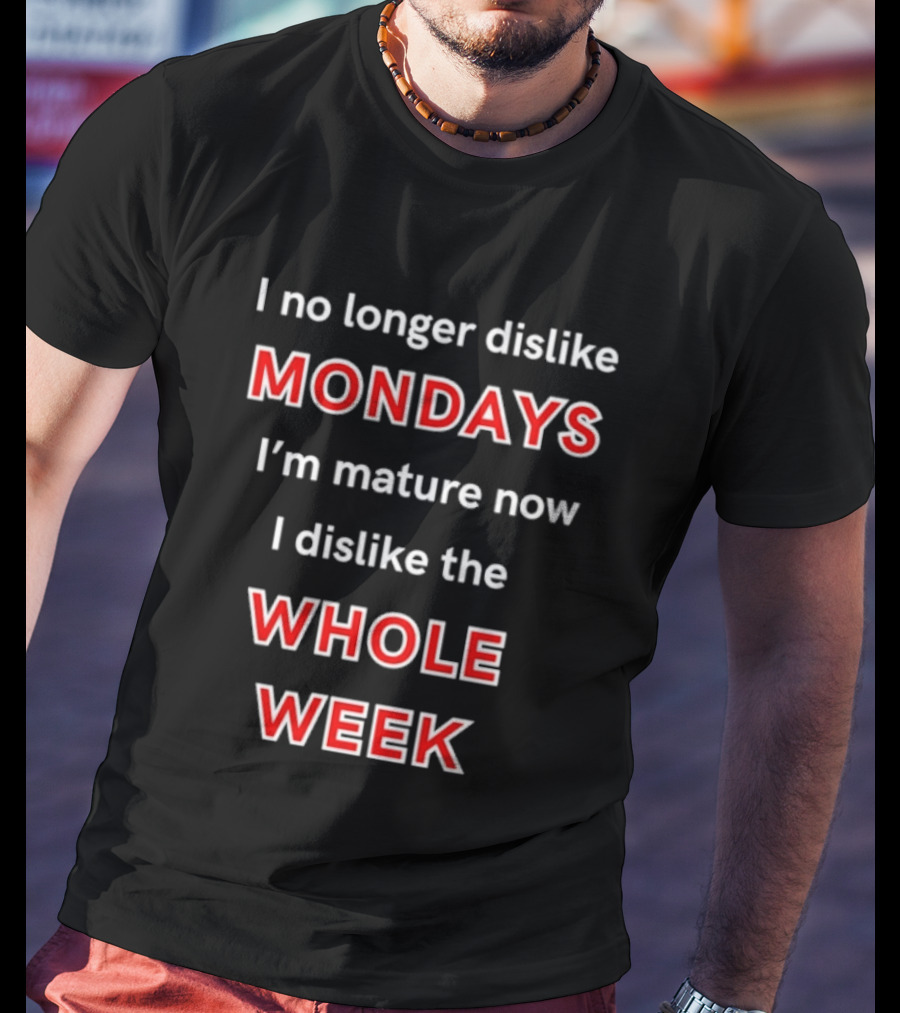 I No Longer Dislike Mondays I'm Mature Now I Dislike The Whole Week T-Shirt
