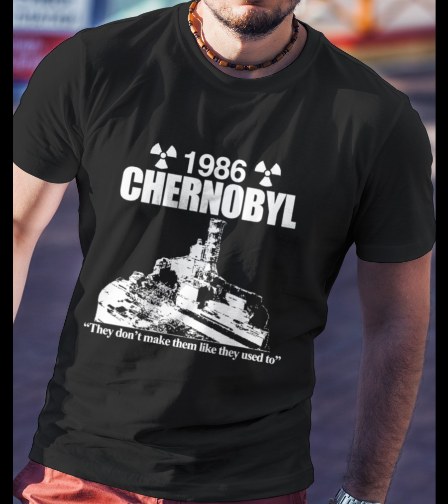 1986 Chernobyl They Don't Make Them Like They Used To T-Shirt