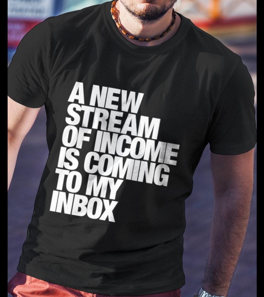 A New Stream Of Income Is Coming To My Inbox T-Shirt