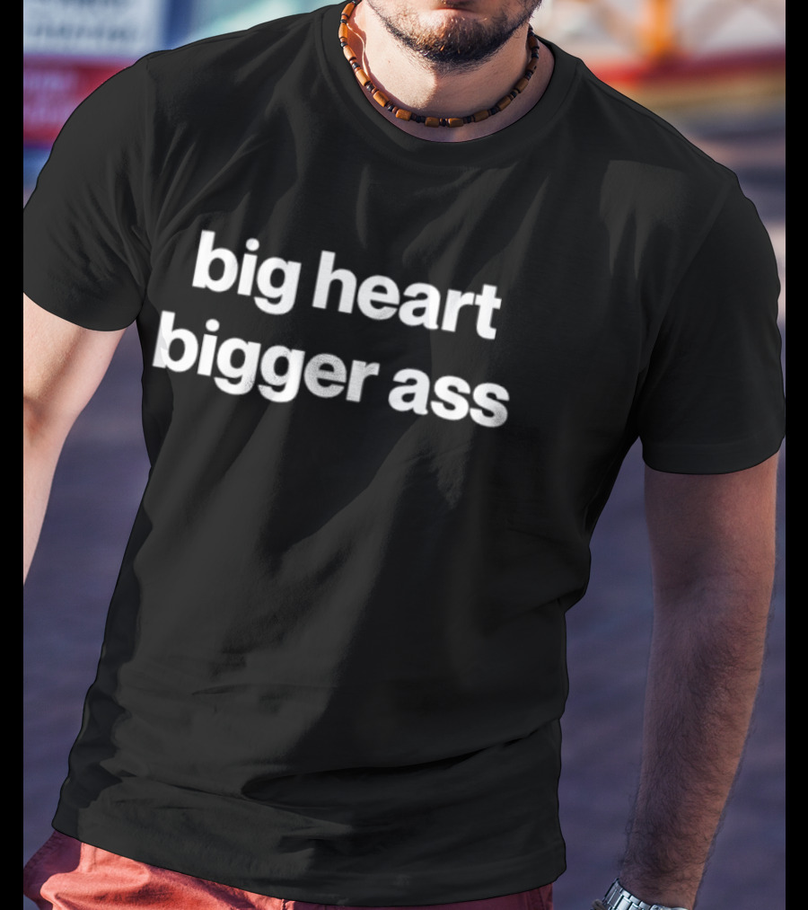 Big Heart Bigger Ass Bold Statement Humor T-Shirt
