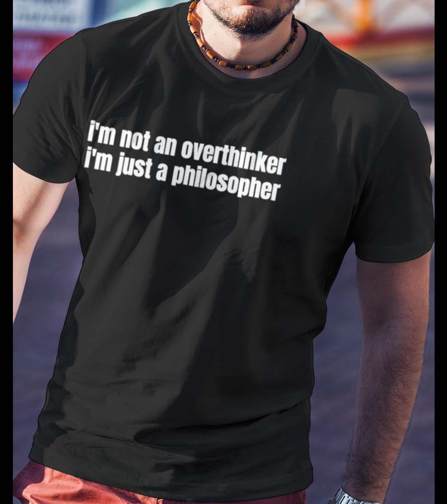 I'm Not An Overthinker I'm Just A Philosopher T-Shirt