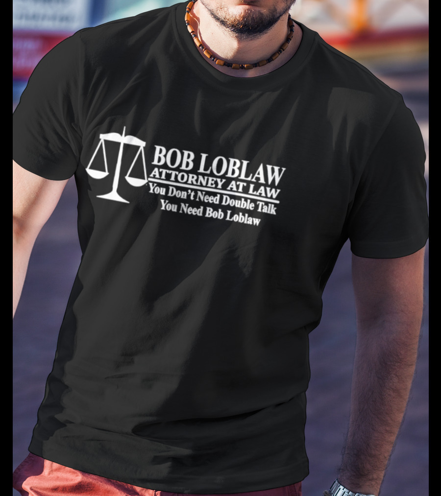Bob Loblaw Attorney At Law You Don't Need Double Talk You Need Bob Loblaw Scales Of Justice T-Shirt