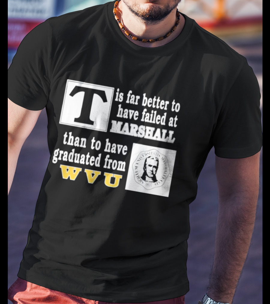 T Is Far Better To Have Failed At Marshall Than To Have Graduated From WVU T-Shirt