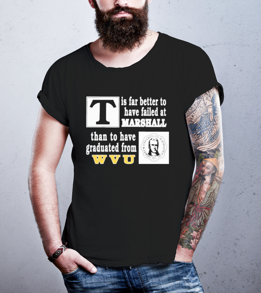 T Is Far Better To Have Failed At Marshall Than To Have Graduated From WVU T-Shirt