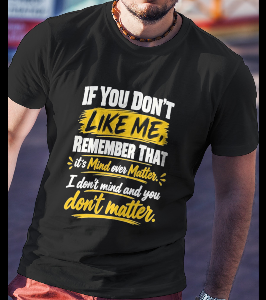 If You Don't Like Me Remember That It's Mind Over Matter I Don't Mind And You Don't Matter T-Shirt
