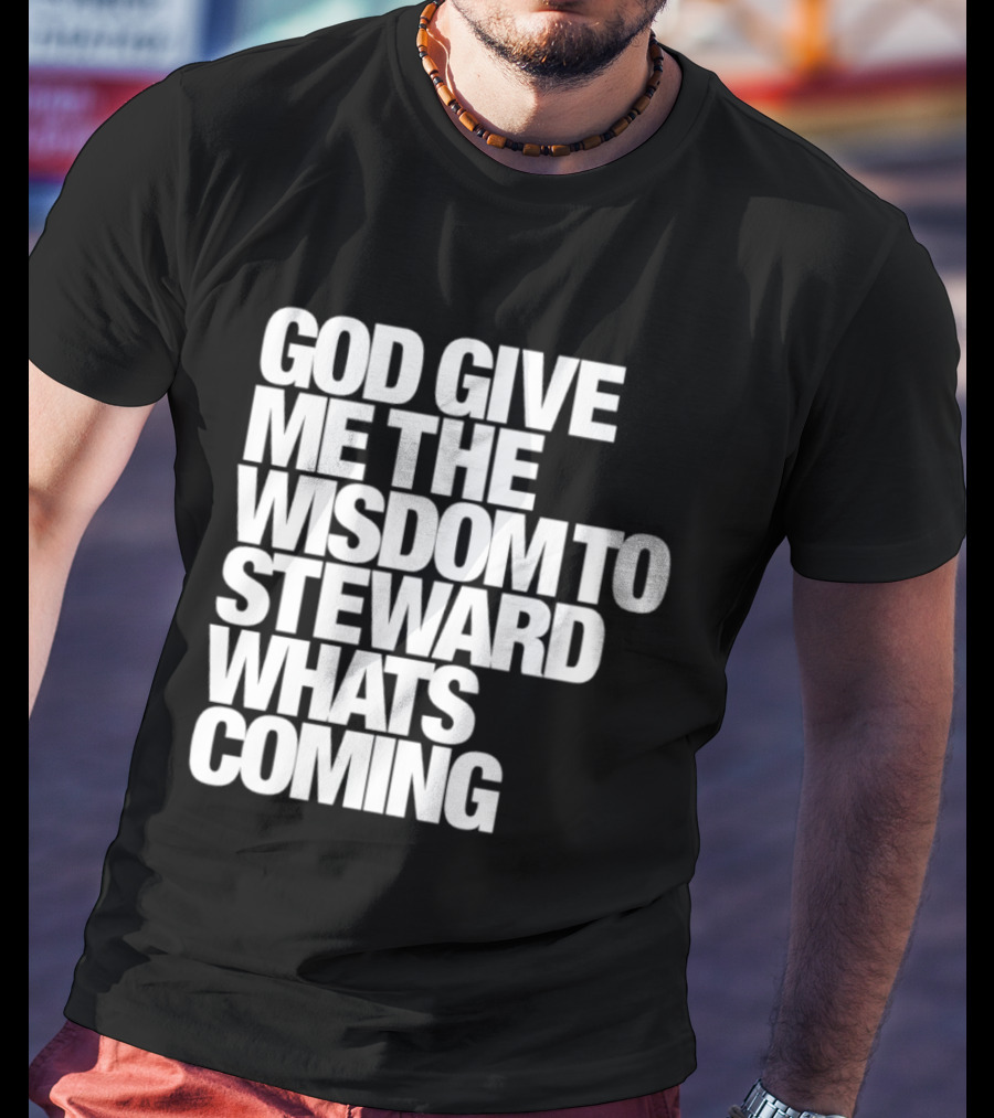 God Give Me The Wisdom To Steward What's Coming T-Shirt