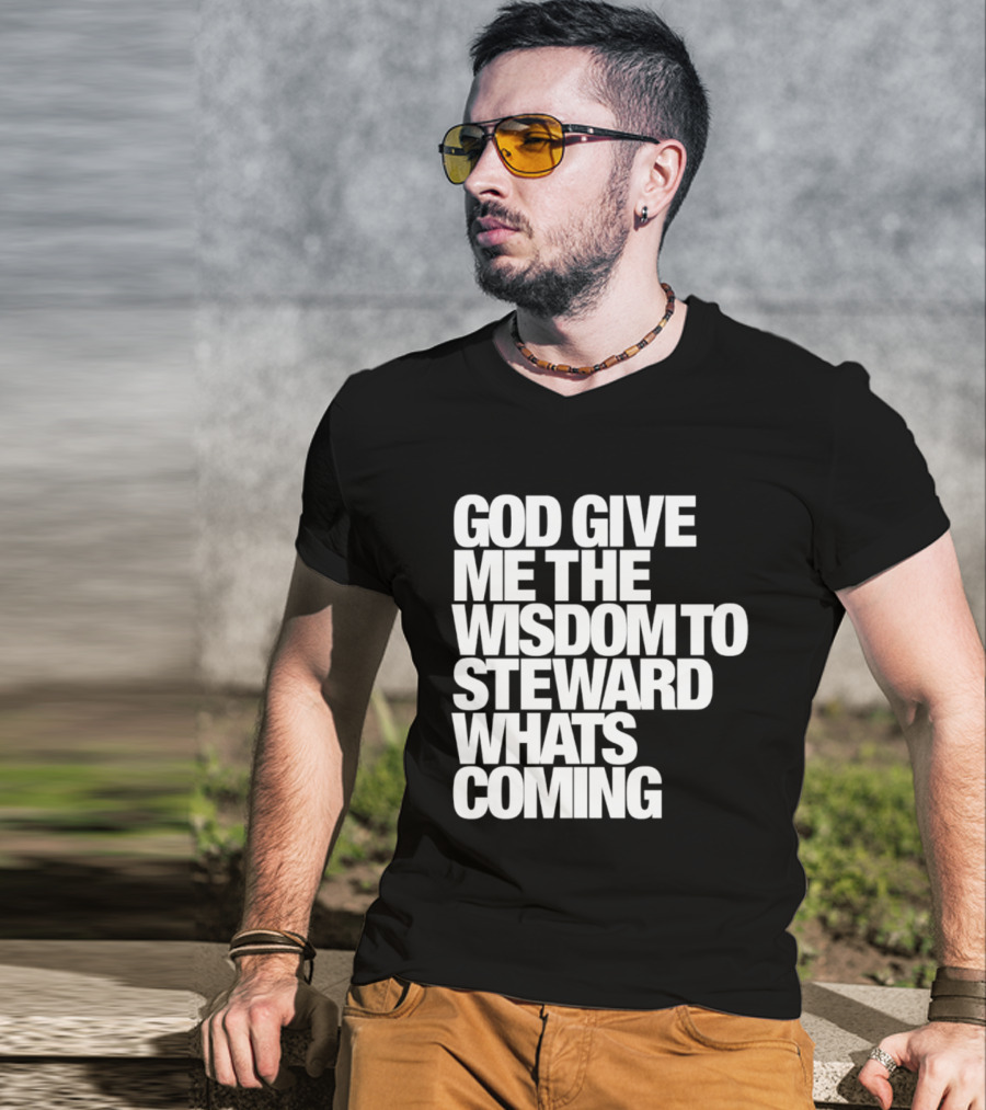 God Give Me The Wisdom To Steward What's Coming T-Shirt