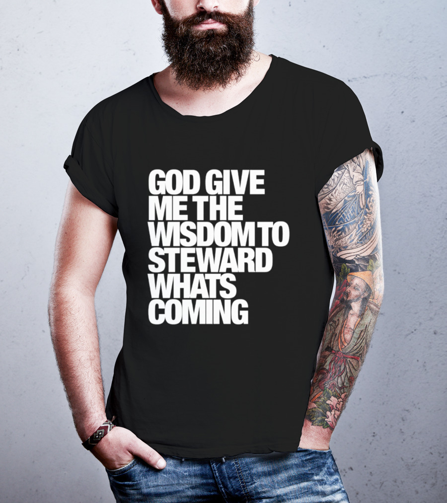 God Give Me The Wisdom To Steward What's Coming T-Shirt